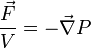 \frac{\vec{F}}{V} = - \vec{\nabla} P