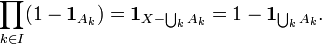  \prod_{k \in I} ( 1 - \mathbf{1}_{A_k}) = \mathbf{1}_{X - \bigcup_{k} A_k} = 1 - \mathbf{1}_{\bigcup_{k} A_k}.