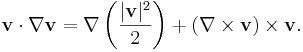 \mathbf{v} \cdot \nabla \mathbf{v} = \nabla \left( \frac{|\mathbf{v}|^2}{2} \right)  + \left( \nabla \times \mathbf{v} \right) \times \mathbf{v}.