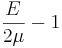 \frac{E}{2\mu}-1