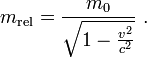 m_{\mathrm{rel}} = \frac{m_0}{\sqrt{1-\frac{v^2}{c^2}}}\,\, . 