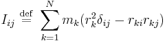 I_{ij} \ \stackrel{\mathrm{def}}{=}\  \sum_{k=1}^{N} m_{k} (r_k^{2}\delta_{ij} - r_{ki}r_{kj})\,\!