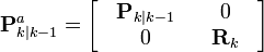  \textbf{P}_{k|k-1}^{a} = \begin{bmatrix} & \textbf{P}_{k|k-1} & & 0 & \\ & 0 & &\textbf{R}_{k} & \end{bmatrix} 