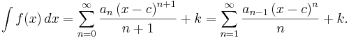 
\int f(x)\,dx = \sum_{n=0}^\infty \frac{a_n \left( x-c \right)^{n+1}} {n+1} + k = \sum_{n=1}^\infty \frac{a_{n-1} \left( x-c \right)^{n}} {n} + k.
