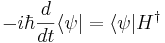 
-i\hbar {d\over dt} \langle \psi | = \langle \psi | H^\dagger
