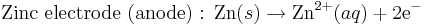 \mbox{Zinc electrode (anode)�: }\mbox{Zn}(s)\rightarrow\mbox{Zn}^{2+}(aq)+\mbox{2e}^{-}\,