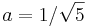 a=1/\sqrt 5