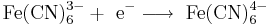 \mathrm{Fe(CN)_6^{3-} + \ e^-  \longrightarrow  \ Fe(CN)_6^{4-} }