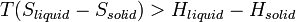 T(S_{liquid} - S_{solid}) > H_{liquid} - H_{solid}