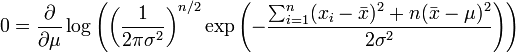 
0 = \frac{\partial}{\partial \mu} \log \left( \left( \frac{1}{2\pi\sigma^2} \right)^{n/2} \exp\left(-\frac{ \sum_{i=1}^{n}(x_i-\bar{x})^2+n(\bar{x}-\mu)^2}{2\sigma^2}\right) \right) 