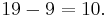 19 - 9 = 10.