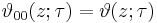 \vartheta_{00}(z;\tau) = \vartheta(z;\tau)