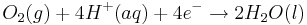 O_{2}(g) + 4H^{+}(aq) + 4e^{-} \rightarrow 2H_{2}O(l)\,