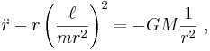 \ddot r - r\left(\frac{\ell}{mr^2}\right )^2=-GM\frac{1}{r^2} \ , 