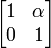 \left[ \begin{matrix} 1 & \alpha \\ 0 & 1 \end{matrix} \right] 