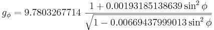  \ g_{\phi}= 9.7803267714 ~ \frac {1 + 0.00193185138639\sin^2\phi}{\sqrt{1 - 0.00669437999013\sin^2\phi}}
