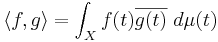 \langle f,g\rangle=\int_X f(t) \overline{g(t)} \ d \mu(t)