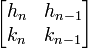 \begin{bmatrix}
h_n & h_{n-1} \\
k_n & k_{n-1}
\end{bmatrix}