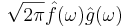 \sqrt{2\pi} \hat{f}(\omega) \hat{g}(\omega)\,