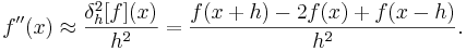  f''(x) \approx \frac{\delta_h^2[f](x)}{h^2} =  \frac{f(x+h) - 2 f(x) + f(x-h)}{h^{2}} . 