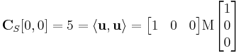 
    \mathbf{C}_S[0,0] = 5 = \langle \mathbf{u,u} \rangle =
        \begin{bmatrix} 1 & 0 & 0 \end{bmatrix} 
        \mathrm{M} 
        \begin{bmatrix} 1 \\ 0 \\ 0 \end{bmatrix}
