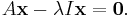 A \mathbf{x} - \lambda I \mathbf{x} = \mathbf{0}.