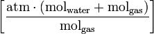 \left[\frac{\mathrm{atm} \cdot (\mathrm{mol}_{\mathrm{water}}+ 
\mathrm{mol}_{\mathrm{gas}})}{\mathrm{mol}_{\mathrm{gas}}}\right]