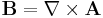 \mathbf{B} = \nabla \times \mathbf{A}