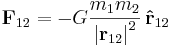 

\mathbf{F}_{12} =
- G {m_1 m_2 \over {\vert \mathbf{r}_{12} \vert}^2}
\, \mathbf{\hat{r}}_{12}
