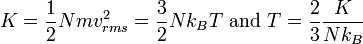 
   \displaystyle 
   K
   =
   \frac
   {1}
   {2}
   N m v_{rms}^2
   =
   \frac
   {3}
   {2}
   N k_B T
   \ {\rm and} \ 
   T
   =
   \frac
   {2}
   {3}
   \frac
   {K}
   {N k_B}
