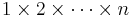 1 \times 2 \times \cdots \times n