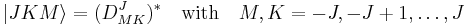 
|JKM \rangle = (D^J_{MK})^* \quad\mathrm{with}\quad M,K= -J,-J+1,\dots,J
