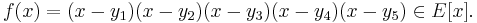 
f(x) = (x - y_1)(x - y_2)(x - y_3)(x - y_4)(x - y_5) \in E[x].
