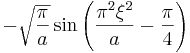  - \sqrt{\frac{\pi}{a}}  \sin \left( \frac{\pi^2 \xi^2}{a} - \frac{\pi}{4} \right)  