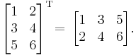 
\begin{bmatrix}
1 & 2 \\
3 & 4 \\
5 & 6 \end{bmatrix}^{\mathrm{T}}  \!\! \;\!
= \,
\begin{bmatrix}
1 & 3 & 5\\
2 & 4 & 6 \end{bmatrix}. \;
