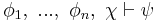  \phi_1, \ ... , \ \phi_n, \ \chi \vdash \psi 