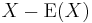 X - \operatorname{E}(X)