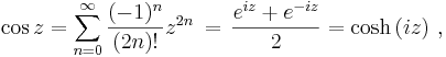 \cos z = \sum_{n=0}^{\infty}\frac{(-1)^{n}}{(2n)!}z^{2n} \, = \, {e^{i z} + e^{-i z} \over 2} = \cosh \left(i z\right)\,,