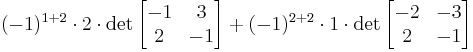 (-1)^{1+2}\cdot 2 \cdot \det \begin{bmatrix}-1&3\\ 2 &-1\end{bmatrix} + (-1)^{2+2}\cdot 1 \cdot \det \begin{bmatrix}-2&-3\\ 2&-1\end{bmatrix}