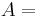 A=