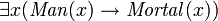 \exists x (\mathit{Man}(x) \rightarrow \mathit{Mortal}(x) )