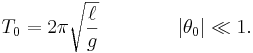 T_0 = 2\pi\sqrt{\ell\over g}\quad\quad\quad\quad |\theta_0| \ll 1.