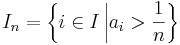 I_n=\left\{i\in I \,\bigg | a_i>\frac{1}{n}\right\}