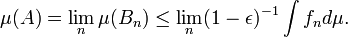  \mu(A) = \lim_n \mu(B_n) \leq \lim_n (1 - \epsilon)^{-1} \int f_n d
\mu. 