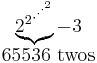 \begin{matrix}\underbrace{{2^2}^{{\cdot}^{{\cdot}^{{\cdot}^2}}}} - 3 \\65536\mbox{ twos}\end{matrix}