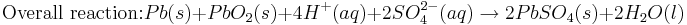 \mbox{Overall reaction:} Pb(s) + PbO_{2}(s) + 4H^{+}(aq)+2SO^{2-}_{4}(aq) \rightarrow 2PbSO_{4}(s) + 2H_{2}O(l)