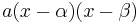  a(x - \alpha)(x - \beta) \ 