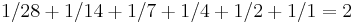 1/28 + 1/14 + 1/7 + 1/4 + 1/2 + 1/1 = 2