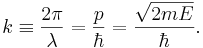 k \equiv \frac{2\pi}{\lambda} = \frac{p}{\hbar}= \frac{\sqrt{2 m E }}{\hbar}.  