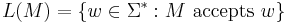 L(M) = \{ w\in\Sigma^{*}: M \text{ accepts } w \}